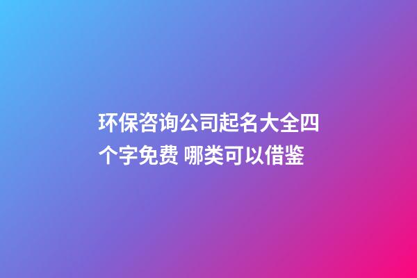 环保咨询公司起名大全四个字免费 哪类可以借鉴-第1张-公司起名-玄机派